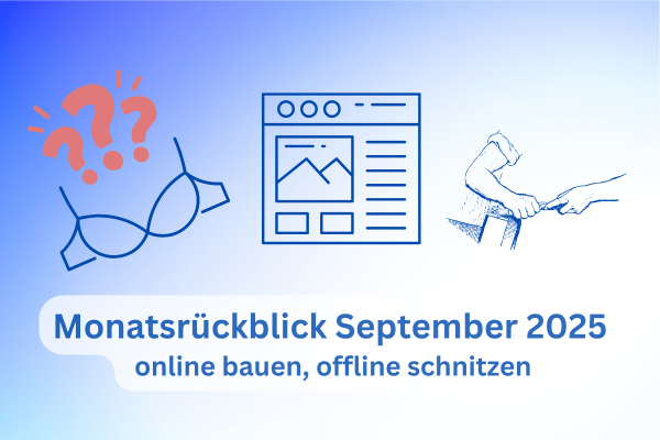 Monatsrückblick September 2025: online bauen, offline schnitzen